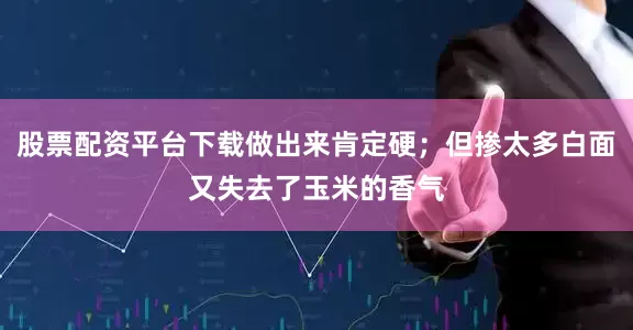 股票配资平台下载做出来肯定硬；但掺太多白面又失去了玉米的香气
