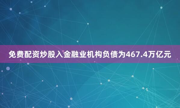 免费配资炒股入　　金融业机构负债为467.4万亿元