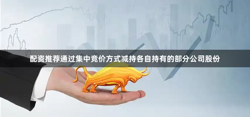 配资推荐通过集中竞价方式减持各自持有的部分公司股份