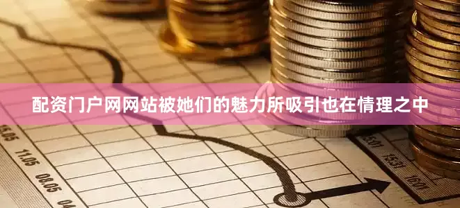 配资门户网网站被她们的魅力所吸引也在情理之中