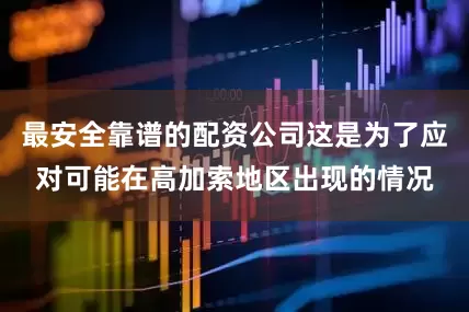 最安全靠谱的配资公司这是为了应对可能在高加索地区出现的情况