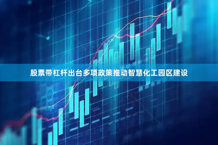 股票带杠杆出台多项政策推动智慧化工园区建设