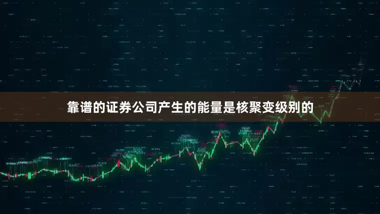 靠谱的证券公司产生的能量是核聚变级别的