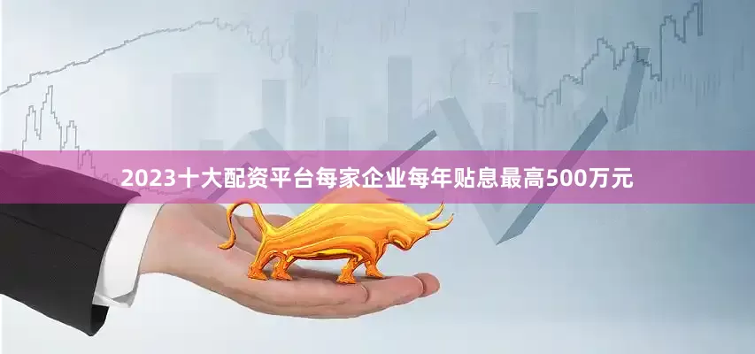 2023十大配资平台每家企业每年贴息最高500万元