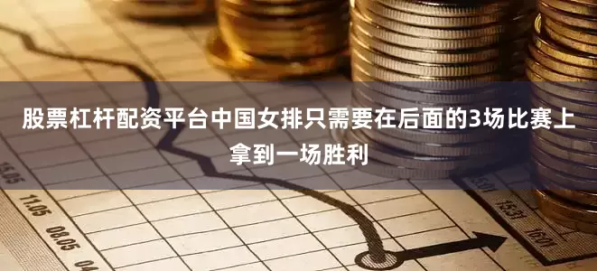 股票杠杆配资平台中国女排只需要在后面的3场比赛上拿到一场胜利