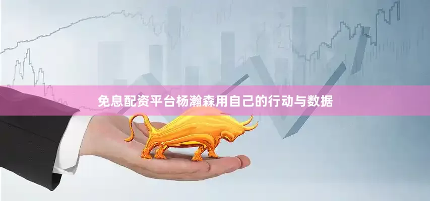 免息配资平台杨瀚森用自己的行动与数据