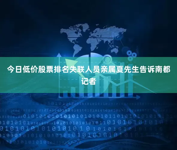 今日低价股票排名失联人员亲属夏先生告诉南都记者
