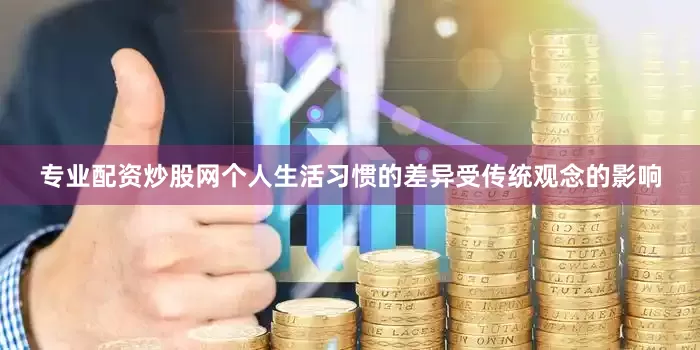 专业配资炒股网个人生活习惯的差异受传统观念的影响