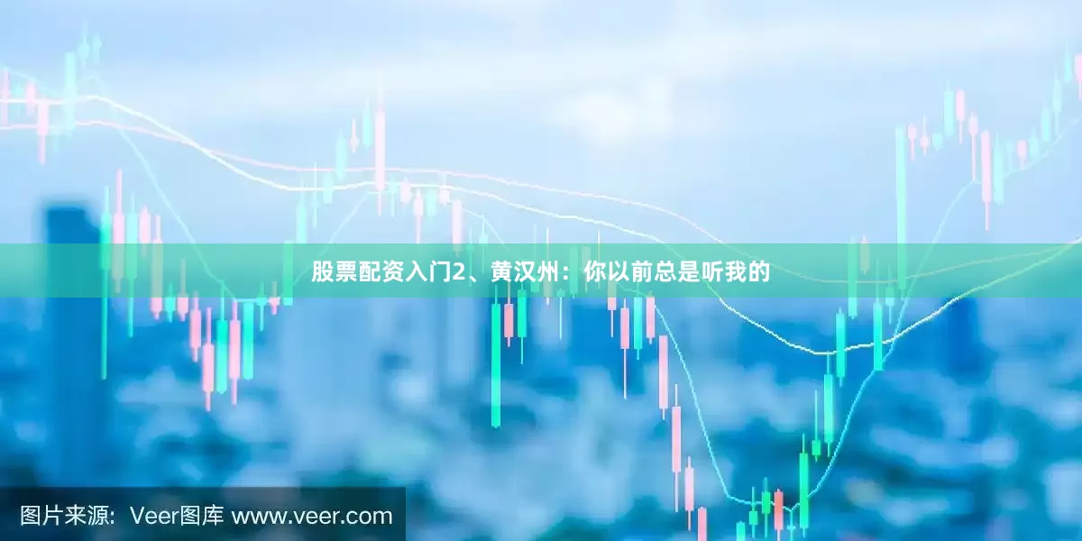 股票配资入门2、黄汉州：你以前总是听我的