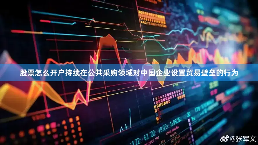 股票怎么开户持续在公共采购领域对中国企业设置贸易壁垒的行为