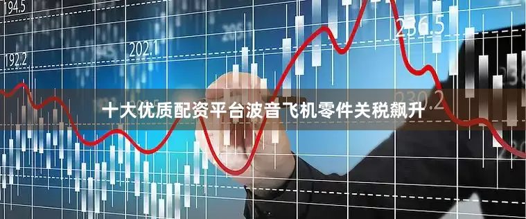 十大优质配资平台波音飞机零件关税飙升