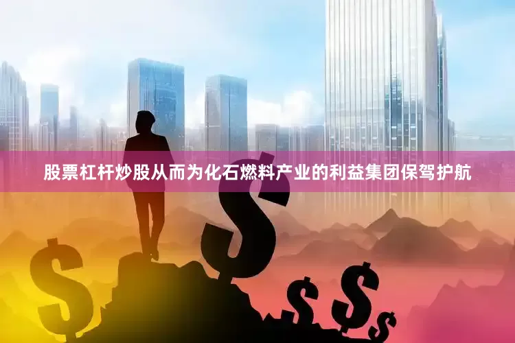 股票杠杆炒股从而为化石燃料产业的利益集团保驾护航