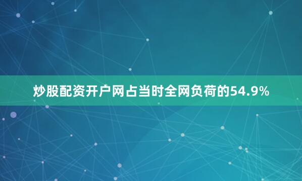炒股配资开户网占当时全网负荷的54.9%