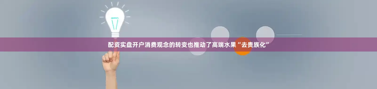 配资实盘开户消费观念的转变也推动了高端水果“去贵族化”