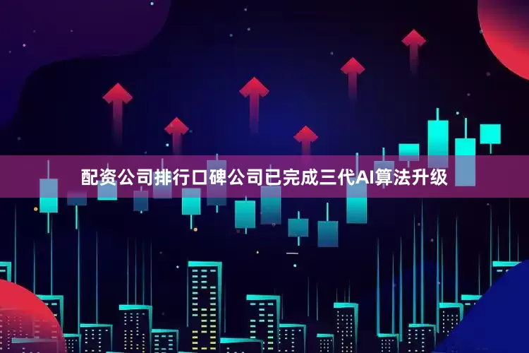 配资公司排行口碑公司已完成三代AI算法升级