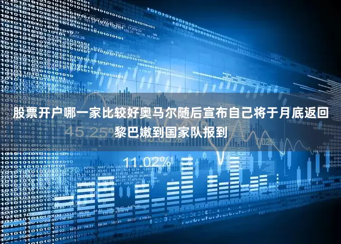 股票开户哪一家比较好奥马尔随后宣布自己将于月底返回黎巴嫩到国家队报到