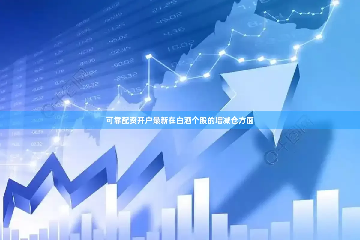 可靠配资开户最新在白酒个股的增减仓方面