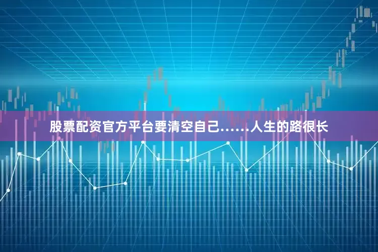 股票配资官方平台要清空自己……人生的路很长