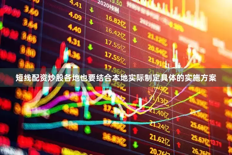 短线配资炒股各地也要结合本地实际制定具体的实施方案