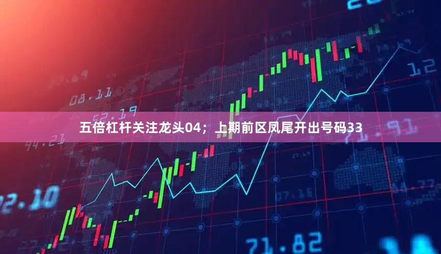 五倍杠杆关注龙头04；上期前区凤尾开出号码33