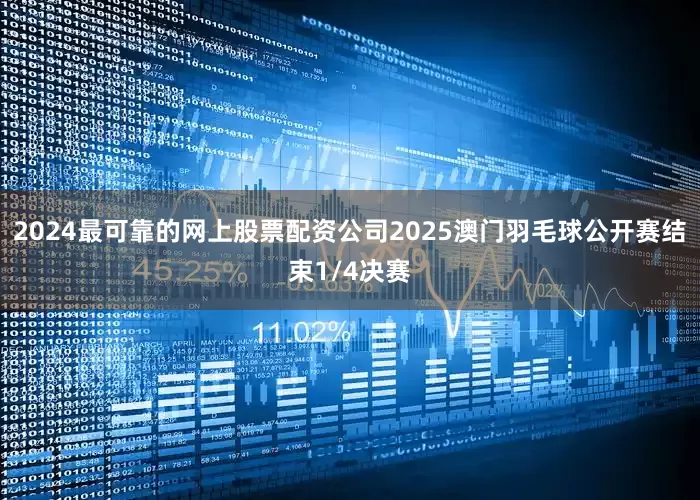 2024最可靠的网上股票配资公司2025澳门羽毛球公开赛结束1/4决赛