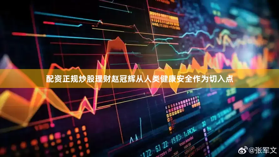 配资正规炒股理财赵冠辉从人类健康安全作为切入点
