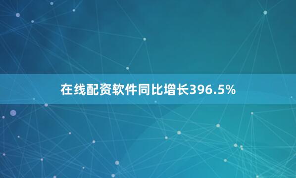 在线配资软件同比增长396.5%